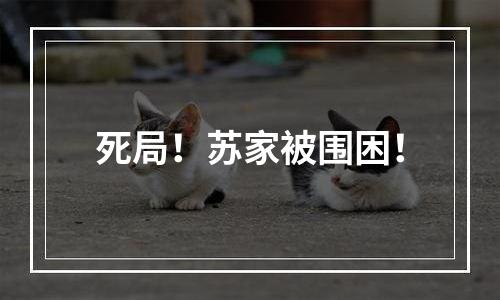 死局！苏家被围困！