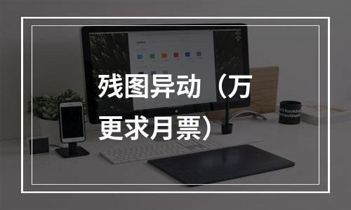 残图异动（万更求月票）