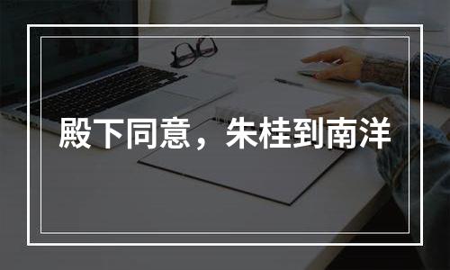 殿下同意，朱桂到南洋