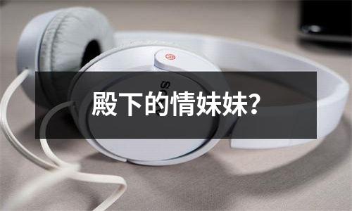 殿下的情妹妹？