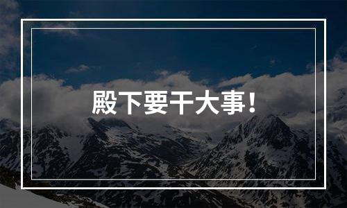 殿下要干大事！