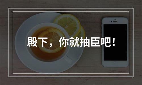 殿下，你就抽臣吧！