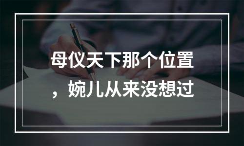母仪天下那个位置，婉儿从来没想过