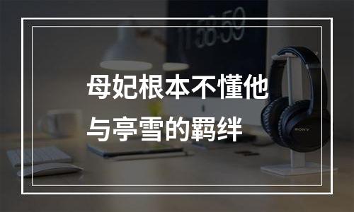 母妃根本不懂他与亭雪的羁绊