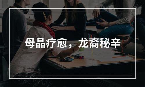 母晶疗愈，龙裔秘辛