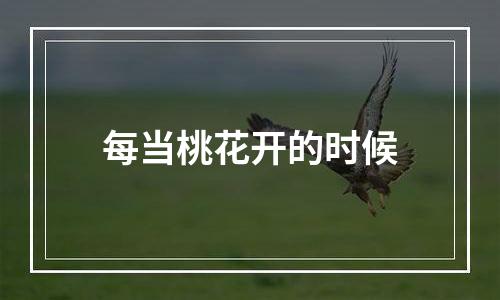每当桃花开的时候