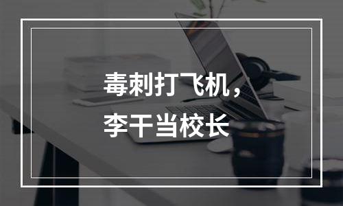 毒刺打飞机，李干当校长