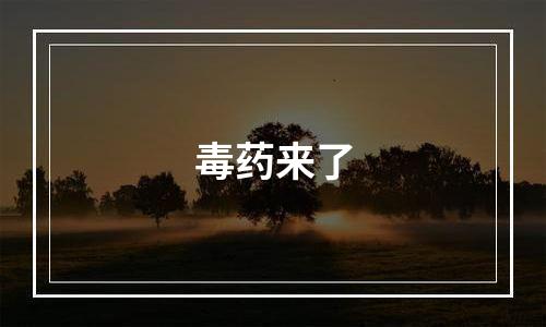 毒药来了