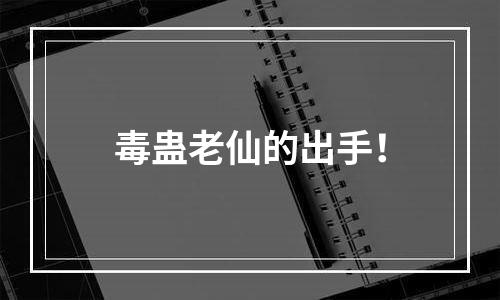 毒蛊老仙的出手！