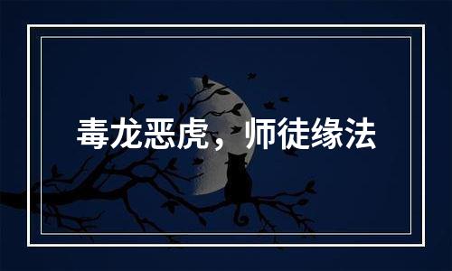 毒龙恶虎，师徒缘法