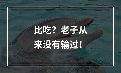 比吃？老子从来没有输过！