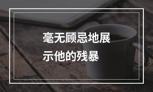 毫无顾忌地展示他的残暴