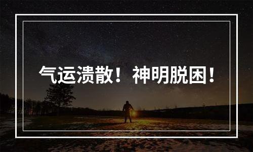气运溃散！神明脱困！