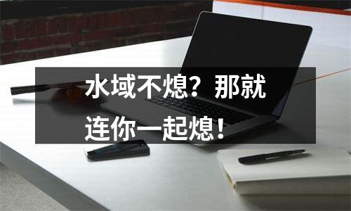 水域不熄？那就连你一起熄！