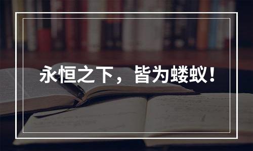 永恒之下，皆为蝼蚁！