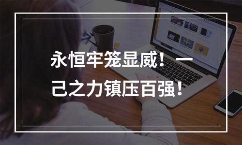 永恒牢笼显威！一己之力镇压百强！