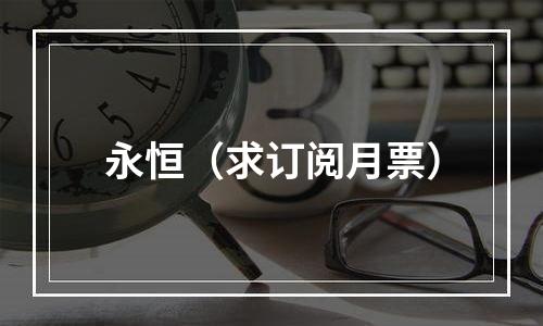 永恒（求订阅月票）