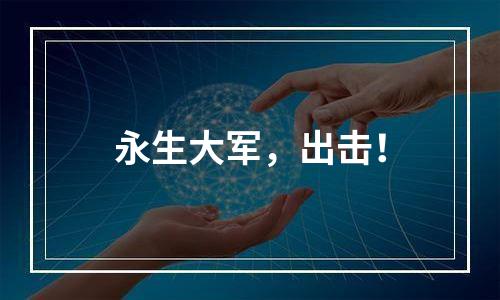 永生大军，出击！