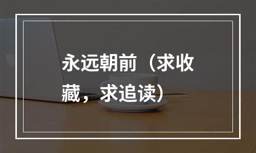 永远朝前（求收藏，求追读）