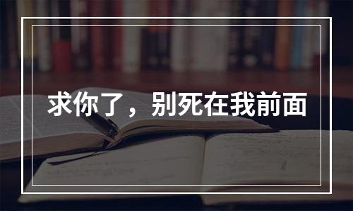求你了，别死在我前面