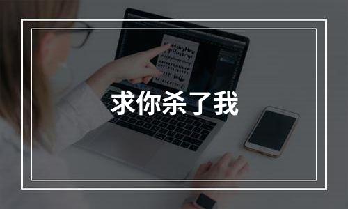 求你杀了我