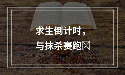 求生倒计时，与抹杀赛跑​