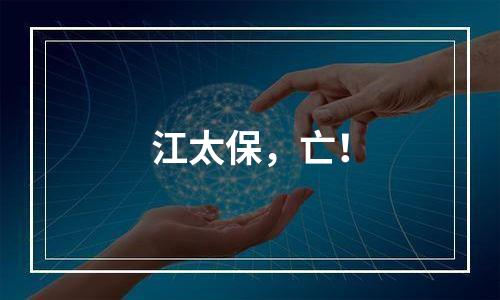 江太保，亡！
