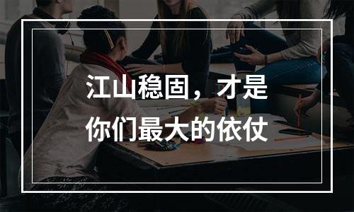 江山稳固，才是你们最大的依仗