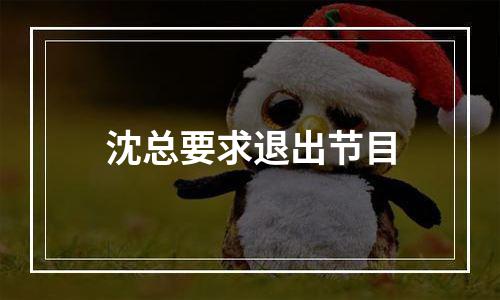 沈总要求退出节目