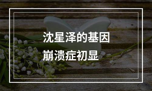 沈星泽的基因崩溃症初显