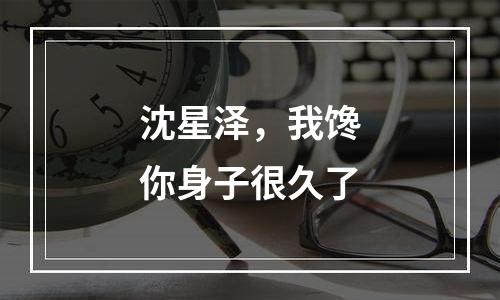 沈星泽，我馋你身子很久了