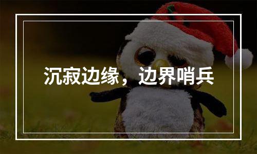 沉寂边缘，边界哨兵
