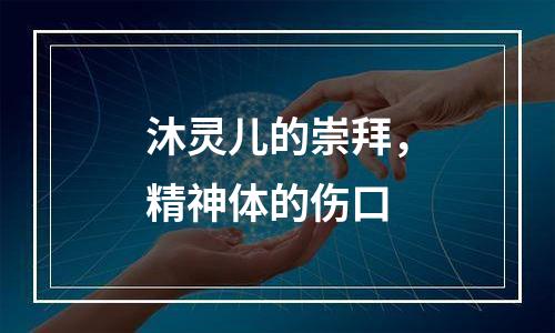 沐灵儿的崇拜，精神体的伤口