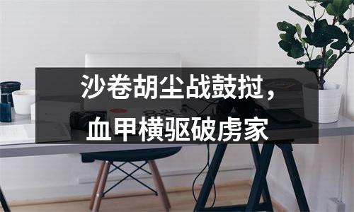 沙卷胡尘战鼓挝， 血甲横驱破虏家