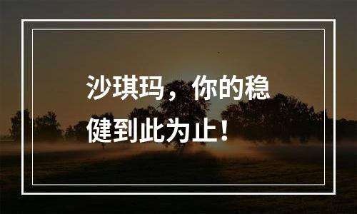 沙琪玛，你的稳健到此为止！