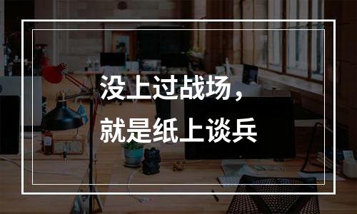 没上过战场，就是纸上谈兵