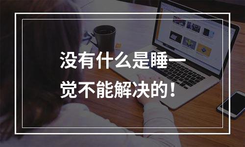 没有什么是睡一觉不能解决的！