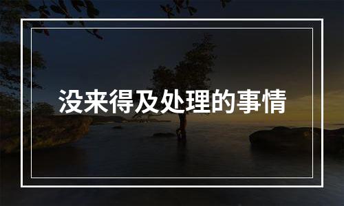 没来得及处理的事情