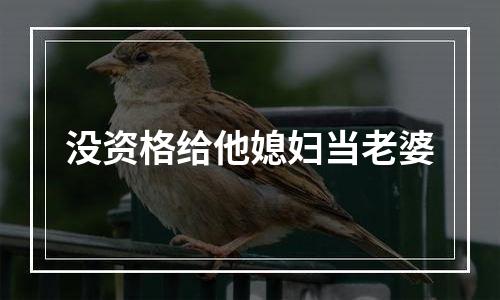 没资格给他媳妇当老婆