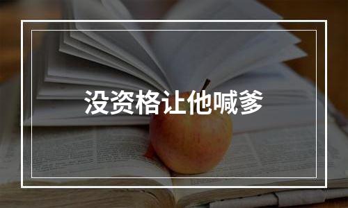 没资格让他喊爹