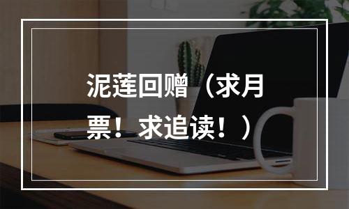 泥莲回赠（求月票！求追读！）