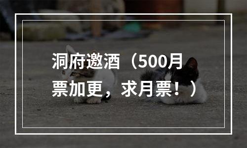 洞府邀酒（500月票加更，求月票！）