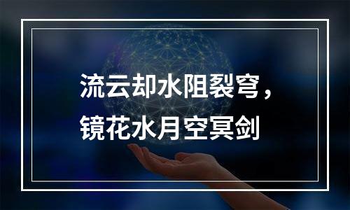 流云却水阻裂穹，镜花水月空冥剑