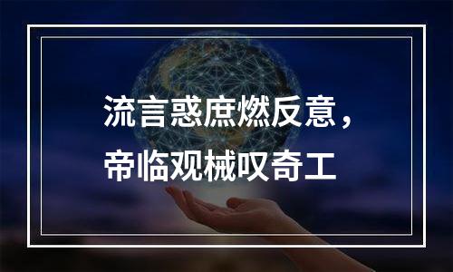流言惑庶燃反意，帝临观械叹奇工