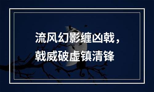 流风幻影缠凶戟，戟威破虚镇清锋