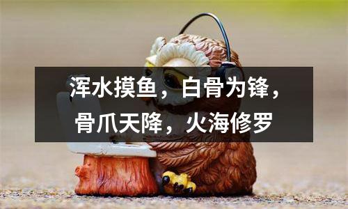 浑水摸鱼，白骨为锋， 骨爪天降，火海修罗
