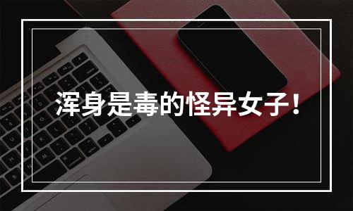 浑身是毒的怪异女子！
