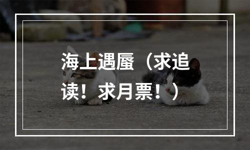 海上遇蜃（求追读！求月票！）