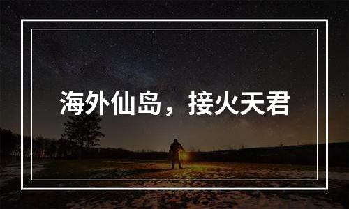海外仙岛，接火天君