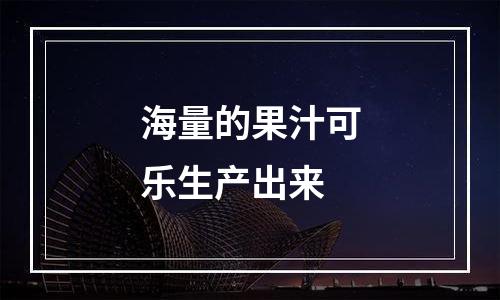 海量的果汁可乐生产出来